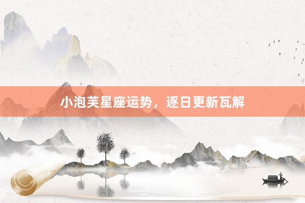 小泡芙星座运势，逐日更新瓦解