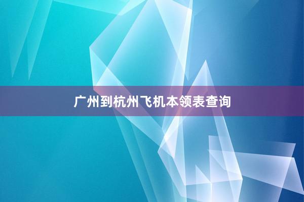 广州到杭州飞机本领表查询