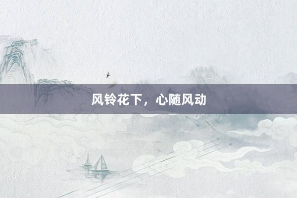风铃花下，心随风动