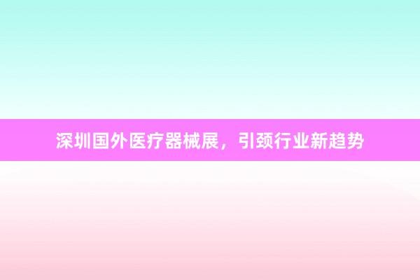 深圳国外医疗器械展，引颈行业新趋势