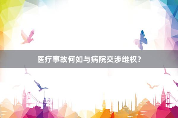 医疗事故何如与病院交涉维权？