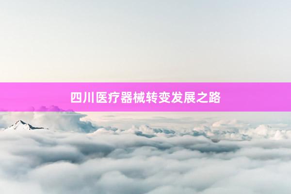 四川医疗器械转变发展之路