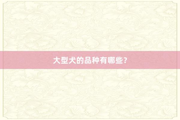 大型犬的品种有哪些？